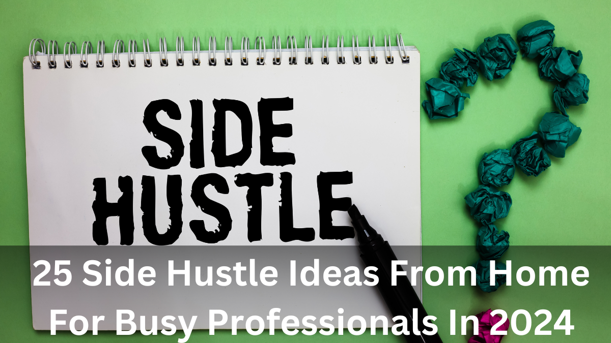 25 Side Hustle Ideas From Home For Busy Professionals In 2024