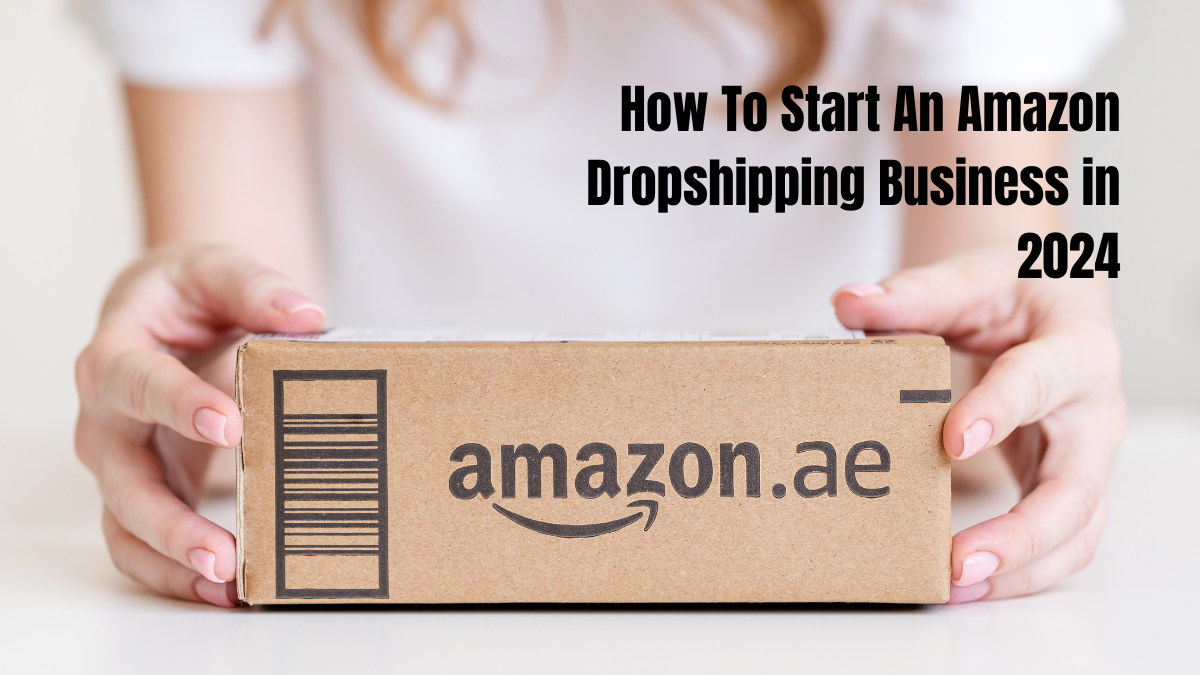 How To Start An Amazon Dropshipping Business in 2024